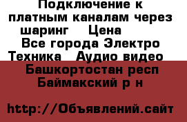 Подключение к платным каналам через шаринг  › Цена ­ 100 - Все города Электро-Техника » Аудио-видео   . Башкортостан респ.,Баймакский р-н